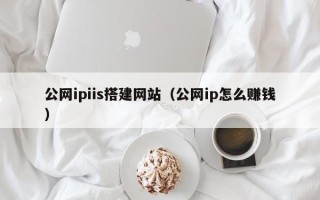 北海公网ipiis搭建网站（公网ip怎么赚钱）
