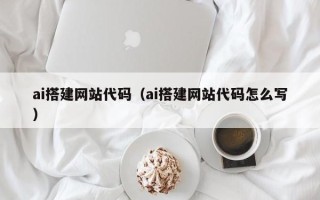 北海ai搭建网站代码（ai搭建网站代码怎么写）