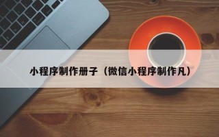 北海小程序制作册子（微信小程序制作凡）