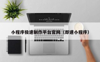 北海小程序极速制作平台官网（即速小程序）