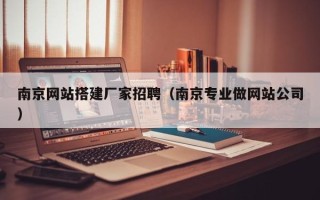 北海南京网站搭建厂家招聘（南京专业做网站公司）