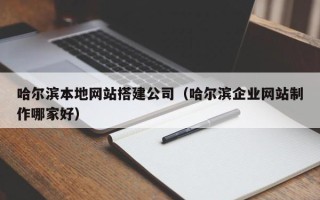 北海哈尔滨本地网站搭建公司（哈尔滨企业网站制作哪家好）
