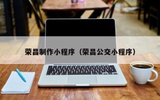 北海荣昌制作小程序（荣昌公交小程序）