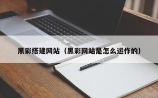 北海黑彩搭建网站（黑彩网站是怎么运作的）