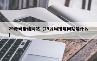 北海29源码搭建网站（29源码搭建网站是什么）