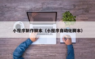 北海小程序制作脚本（小程序自动化脚本）