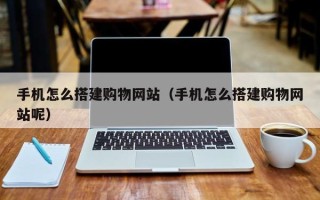 北海手机怎么搭建购物网站（手机怎么搭建购物网站呢）