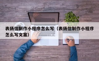 北海表扬信制作小程序怎么写（表扬信制作小程序怎么写文案）