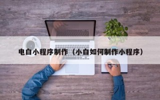 北海电白小程序制作（小白如何制作小程序）