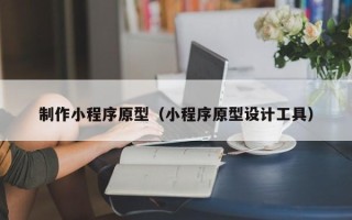 北海制作小程序原型（小程序原型设计工具）