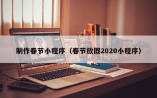 北海制作春节小程序（春节放假2020小程序）