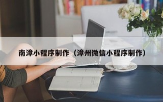 北海南漳小程序制作（漳州微信小程序制作）