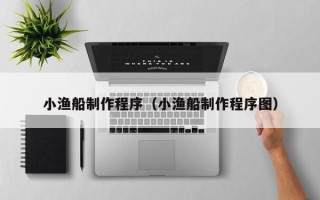 北海小渔船制作程序（小渔船制作程序图）