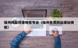 北海福州网站搭建哪家专业（福州免费网站建站模板）
