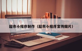 北海超市小程序制作（超市小程序宣传图片）