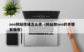 北海seo网站搭建怎么弄（网站做seo的步骤有哪些）