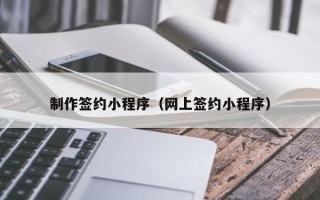 北海制作签约小程序（网上签约小程序）